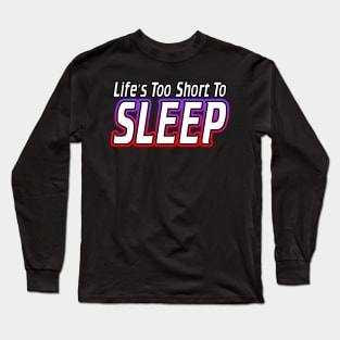 Life's Too Short To Sleep Long Sleeve T-Shirt